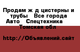 Продам ж/д цистерны и трубы - Все города Авто » Спецтехника   . Томская обл.